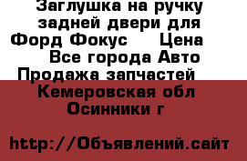 Заглушка на ручку задней двери для Форд Фокус 2 › Цена ­ 200 - Все города Авто » Продажа запчастей   . Кемеровская обл.,Осинники г.